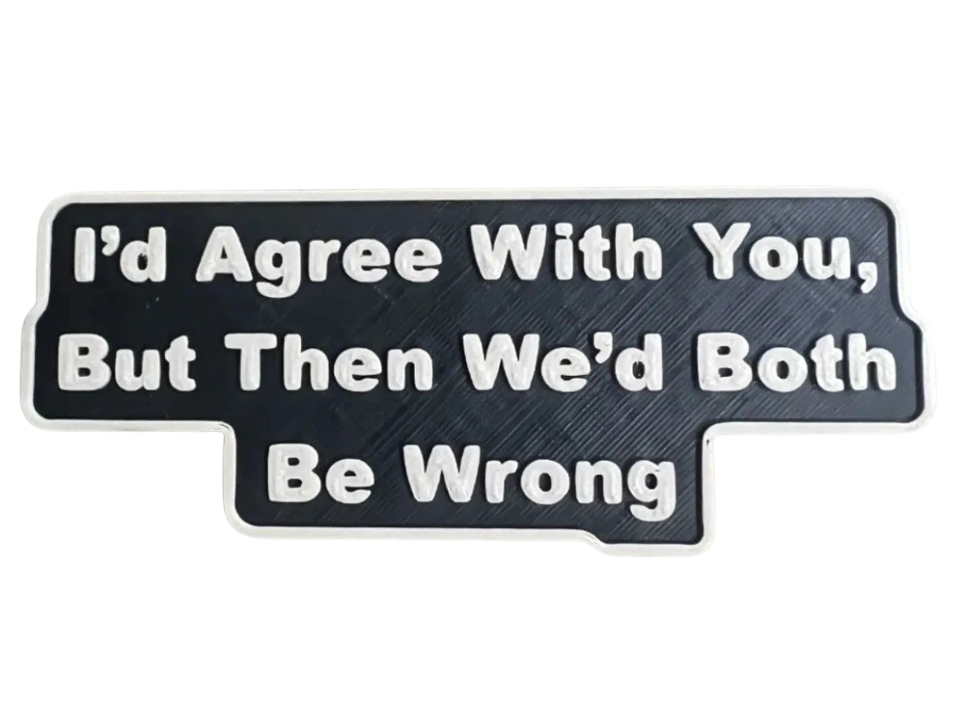 I'd Agree With You, But Then We’d Both Be Wrong