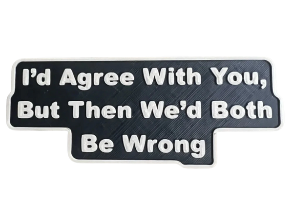 I'd Agree With You, But Then We’d Both Be Wrong